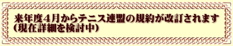 来年度4月からテニス連盟の規約が改訂されます （現在詳細を検討中）